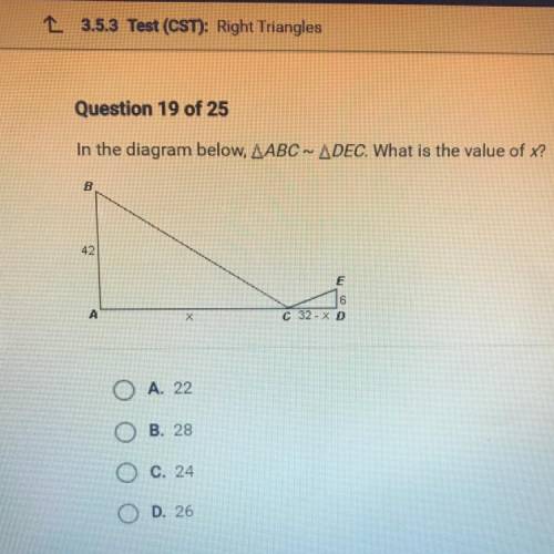 Please help!!!

In the diagram below, AABC ~ ADEC. What is the value of x?
A. 22
B. 28
C. 24
D. 26