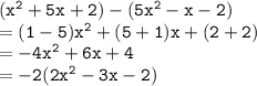 { \tt{( {x}^{2} + 5x + 2) - (5 {x}^{2} - x - 2)  }} \\  = { \tt{(1 - 5) {x}^{2}  + (5 + 1)x + (2 + 2)}} \\  = { \tt{ - 4 {x}^{2} + 6x + 4 }} \\  = { \tt{ - 2(2 {x}^{2} - 3x - 2) }}