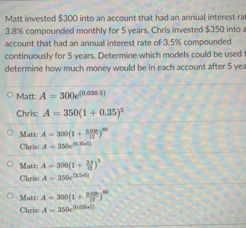 Matt invested $300 into an account that had an annual interest rate of 3.8% compounded monthly for