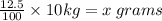 \frac{12.5}{100}  \times 10kg = x \: grams