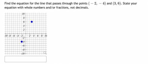 Find the equation for the line that passes through the points and . State your

equation with whol