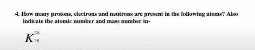 How many protons electrons and neutrons are present in the following atoms​