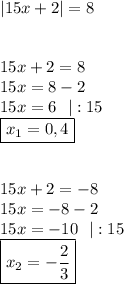 |15x+2|=8\\\\\\15x+2=8\\15x=8-2\\15x=6 \ \ |:15\\\boxed{x_1=0,4}\\\\\\15x+2=-8\\15x=-8-2\\15x=-10 \ \ |:15\\\boxed{x_2=-\frac{2}{3}}