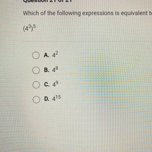 HELPPP

 
Which of the following expressions is equivalent to the one shown below?
(4^3)^5