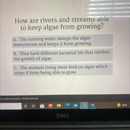 How are rivers and streams able
to keep algae from growing?
Plz help