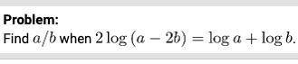 Best answer gets the brainliest!
Find $a/b$ when $2\log{(a -2b)} = \log{a} + \log{b}$.