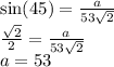 \sin(45)  =  \frac{a}{53 \sqrt{2} }  \\  \frac{ \sqrt{2} }{2}  =  \frac{a}{53 \sqrt{2} }  \\ a = 53