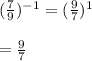 {( \frac{7}{9} })^{ - 1}  =  (\frac{9}{7} ) {}^{1}  \\ \\   =  \frac{9}{7}