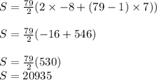 S =  \frac{79}{2} (2 \times  - 8 + (79 - 1) \times 7)) \\ \\  S =  \frac{79}{2} ( - 16 + 546) \\  \\ S =  \frac{79}{2} (530) \\ S = 20935