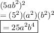 (5 {ab}^{2} ) {}^{2}  \\  = ( {5}^{2} )( {a}^{2} )( {b}^{2} ) {}^{2}  \\  { \boxed{= 25 {a}^{2}  {b}^{4}  }}