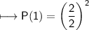 \\ \sf\longmapsto P(1)=\left(\dfrac{2}{2}\right)^2