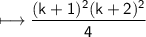 \\ \sf\longmapsto \dfrac{(k+1)^2(k+2)^2}{4}