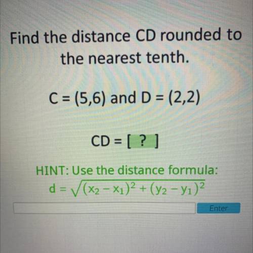 C = (5,6) and D = (2,2)

CD = [ ? ]
HINT: Use the distance formula:
d = (x2 – Xı)2 + (y2 - Yı)2