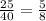 \frac{25}{40} =\frac{5}{8}