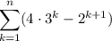 \displaystyle \large{ \sum_{k = 1}^n (4  \cdot  {3}^{k} -  {2}^{k + 1})  }