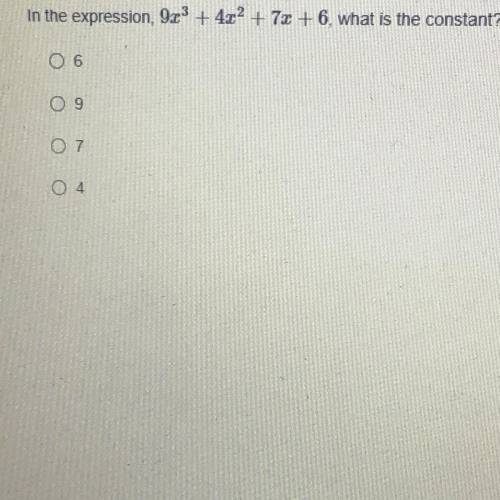 In the expression, 9x3 + 4x2 + 7x + 6, what is the constant?
6
ооо
O4