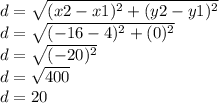 d = \sqrt{(x2-x1)^2+(y2-y1)^2} \\d = \sqrt{(-16-4)^2+(0)^2}\\d = \sqrt{(-20)^2}  \\d = \sqrt{400} \\d = 20