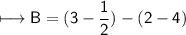 \\ \sf\longmapsto B=(3-\dfrac{1}{2})-(2-4)