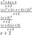 \frac{x ^{2} + 4x + 4 }{x + 2}  \\ \frac{(x) ^{2} + 2 \times x \times 2 + (2) ^{2}  }{x + 2}  \\ \   \frac{(x + 2) ^{2} }{x + 2}  \\  \frac{(x + 2)(x + 2)}{x + 2}  \\ x + 2