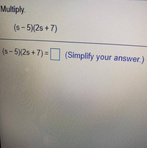 Multiply.

(s - 5)(23 +7)
(s - 5)(2s + 7)= || (Simplify your answer.)
(ANSWER QUICKLY)