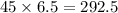 45 \times 6.5 = 292.5