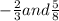 -\frac{2}{3} and \frac{5}{8}