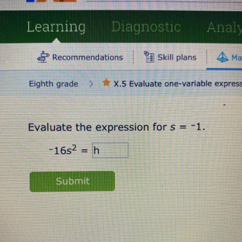 Evaluate the expression for s = -1.
-16s2 = h.
Please help