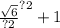 \frac{ \sqrt{6 } }{?2}^{?2}  + 1