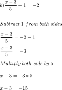 b) \dfrac{x-3}{5} + 1 = -2\\\\\\Subtract \ 1 \ from  \ both \ sides\\\\\dfrac{x-3}{5} = -2 -1\\\\\dfrac{x-3}{5} = -3\\\\Multiply \ both \ side \ by \ 5\\\\x - 3 = -3*5\\\\x -3 = -15\\\\