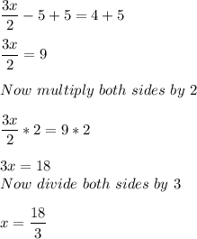 \dfrac{3x}{2}-5 +5 = 4 + 5\\\\\dfrac{3x}{2} = 9 \\\\Now \ multiply \ both \ sides  \ by  \  2 \\\\\dfrac{3x}{2}*2 = 9*2\\\\3x = 18\\Now \ divide \ both \ sides  \ by \ 3\\\\x =\dfrac{18}{3}\\\\