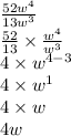 \frac{52w ^{4} }{13 {w}^{3} }  \\   \frac{52}{13}  \times  \frac{w ^{4} }{w  ^{3} }  \\ 4 \times w ^{4 - 3}  \\ 4 \times w ^{1}  \\ 4 \times w \\ 4w