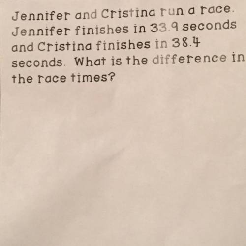 Jennifer and Cristina run a race

Jennifer finishes in 33.9 seconds
and Cristina finishes in 38.4