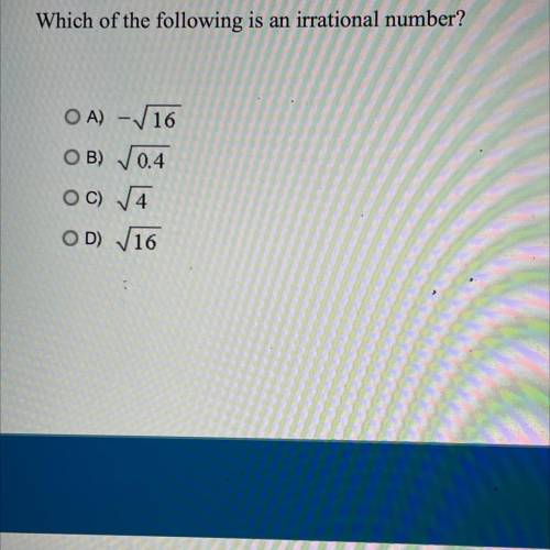 Which of the following is an irrational number?
OA) - 16
OB) 0.4
OC) 74
OD) 16