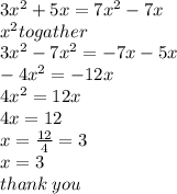 3 {x}^{2}  + 5x = 7 {x}^{2}  - 7x \\  {x}^{2} togather \\ 3 {x}^{2}  - 7 {x}^{2}  =  - 7x - 5x \\  - 4 {x}^{2}  =  - 12x \\ 4 {x}^{2}  = 12x \\ 4x = 12 \\ x =  \frac{12}{4}  = 3 \\ x = 3 \\ thank \: you