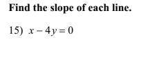 Whats the slope for x - 4y = 0 
please go in-depth, im kinda not smart