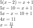 5(x - 2) = x + 1 \\ 5x - 10  = x + 1 \\ 5x - x = 1 0+ 1 \\ 4x = 11 \\ x =  \frac{11}{4}