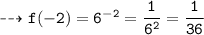 \\ \bull\tt\dashrightarrow f(-2)=6^{-2}=\dfrac{1}{6^2}=\dfrac{1}{36}