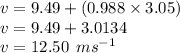 v = 9.49 + (0.988 \times 3.05) \\ v = 9.49 + 3.0134 \\ v = 12.50 \:  \: m {s}^{ - 1}