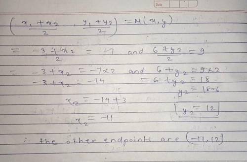 Find the other endpoint of the line segment if one endpoint is (-3,6) and the midpoint is (-7,9), pl