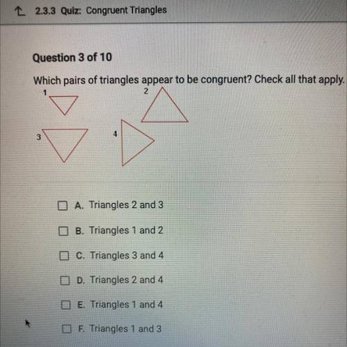 Question 3 of 10

Which pairs of triangles appear to be congruent? Check all that apply.
A. Triang