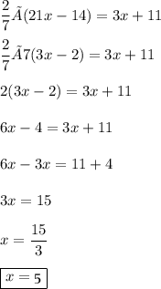 \dfrac{2}{7}×(21x-14)=3x+11\\\\\dfrac{2}{7}×7(3x-2)=3x+11\\\\2(3x-2)=3x+11\\\\6x-4=3x+11\\\\6x-3x=11+4\\\\3x=15\\\\x=\dfrac{15}{3}\\\\\boxed{x=\frak{5}}
