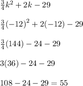 \frac{3}{4}  {k}^{2}  + 2k - 29 \\  \\  \frac{3}{4}  {( - 12)}^{2}  + 2( - 12) - 29 \\  \\  \frac{3}{4} (144) - 24 - 29 \\  \\ 3(36) - 24 - 29 \\  \\ 108 - 24 - 29 = 55