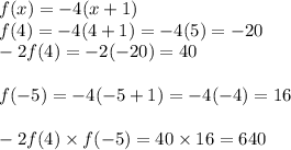 f(x) =  - 4(x + 1)\\ f(4) = - 4(4 + 1) =  - 4(5) =  - 20 \\  - 2f(4) =  - 2( - 20) = 40 \\  \\ f( - 5) =  - 4( - 5 + 1) =  - 4( - 4) = 16 \\  \\  - 2f(4) \times f( - 5) = 40 \times 16 = 640