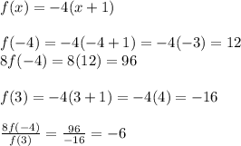 f(x) =  - 4(x + 1) \\  \\ f( - 4) =  - 4( - 4 + 1) =  - 4( - 3) = 12 \\ 8f( - 4) = 8(12) = 96 \\ \\  f(3) =  - 4(3  + 1) =  - 4(4) =  - 16 \  \\  \\  \frac{8f( - 4)}{f(3)}  =  \frac{96}{ - 16}  =  - 6