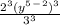 \frac{2^3(y^5^-^2)^3}{3^3}