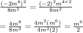 \frac{( - 2 {m}^{4} )^{2} }{8 {m}^{2} } =  \frac{ {( - 2)}^{2} {m}^{4 \times 2}  }{8 {m}^{2} }  \\  \\   =  \frac{4 {m}^{8} }{8 {m}^{2} }  =  \frac{4 {m}^{2} ( {m}^{6}) }{4 {m}^{2}(2) }  =  \frac{ {m}^{6} }{2}