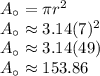 A_{\circ} = \pi r^2 \\ A_{\circ} \approx 3.14(7)^2 \\ A_{\circ} \approx 3.14(49) \\ A_{\circ} \approx 153.86
