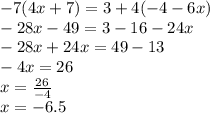- 7(4x + 7) = 3 + 4( - 4 - 6x) \\  - 28x - 49 = 3  - 16 - 24x \\  - 28x  +  24x = 49 - 13 \\  - 4x = 26 \\ x =  \frac{26}{ - 4}  \\ x =  - 6.5