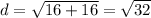 d = \sqrt{16 + 16}   = \sqrt{32}