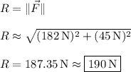 R = \|\vec F\| \\\\ R \approx \sqrt{(182\,\mathrm N)^2 + (45\,\mathrm N)^2} \\\\ R = 187.35\,\mathrm N \approx \boxed{190\,\mathrm N}